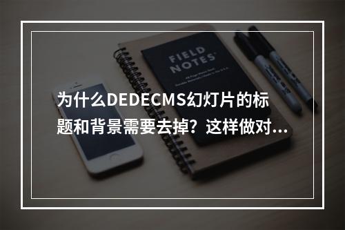 为什么DEDECMS幻灯片的标题和背景需要去掉?这样做对用户体验有何影响?