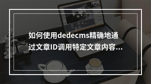 如何使用dedecms精确地通过文章ID调用特定文章内容?