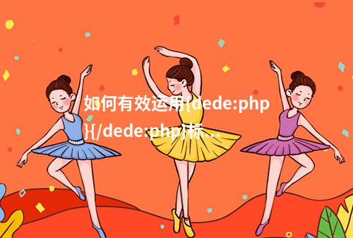 如何有效运用{dede:php}{/dede:php}标签实现网站动态功能?