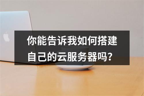 你能告诉我如何搭建自己的云服务器吗?