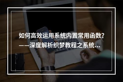 如何高效运用系统内置常用函数?——深度解析织梦教程之系统内置常用函数列表及用法奥秘