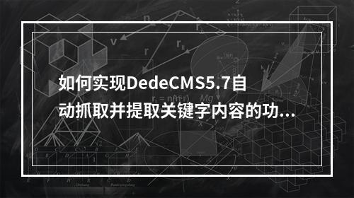 如何实现DedeCMS5.7自动抓取并提取关键字内容的功能?
