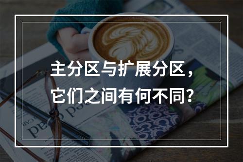 主分区与扩展分区,它们之间有何不同?