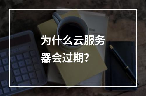 为什么云服务器会过期?