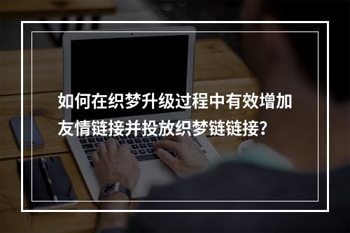 如何在织梦升级过程中有效增加友情链接并投放织梦链链接?