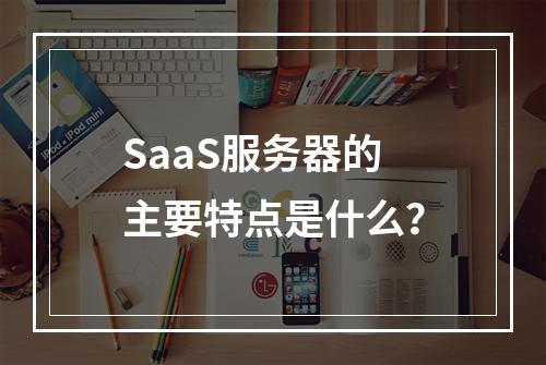 SaaS服务器的主要特点是什么?