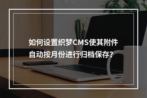 如何设置织梦CMS使其附件自动按月份进行归档保存?