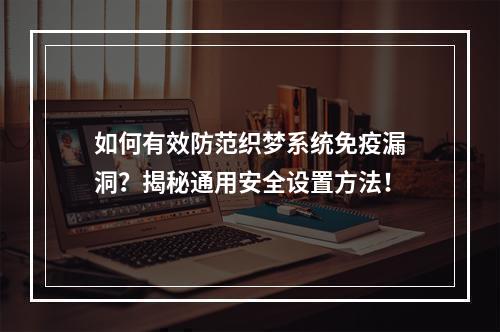如何有效防范织梦系统免疫漏洞?揭秘通用安全设置方法!