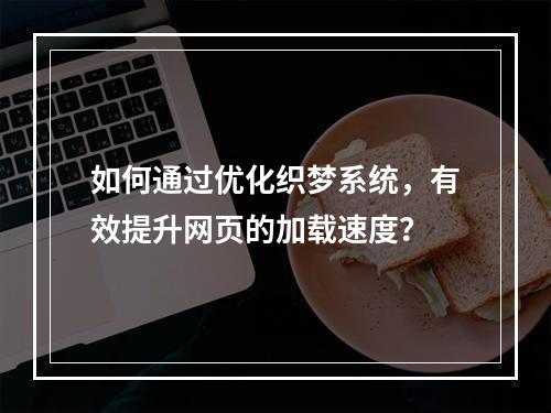 如何通过优化织梦系统,有效提升网页的加载速度?