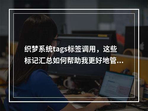织梦系统tags标签调用,这些标记汇总如何帮助我更好地管理网站内容?