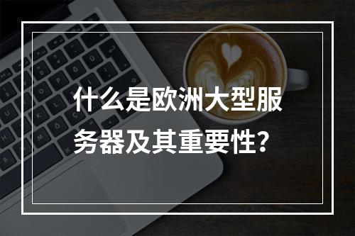 什么是欧洲大型服务器及其重要性?