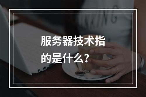服务器技术指的是什么?