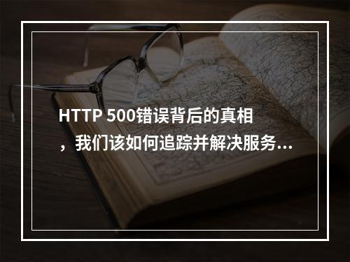 HTTP 500错误背后的真相,我们该如何追踪并解决服务器的内部故障?