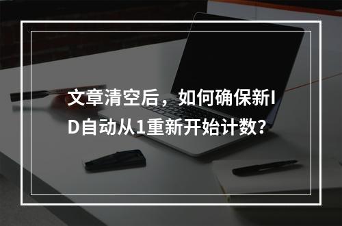 文章清空后,如何确保新ID自动从1重新开始计数?