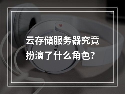 云存储服务器究竟扮演了什么角色?