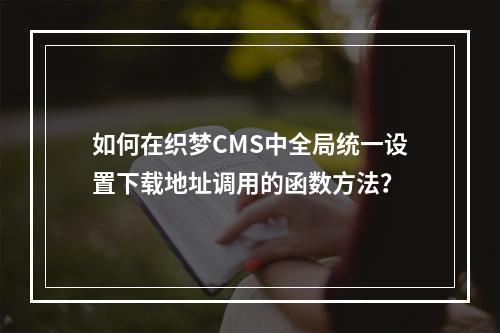 如何在织梦CMS中全局统一设置下载地址调用的函数方法?