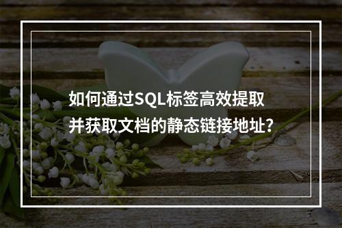 如何通过SQL标签高效提取并获取文档的静态链接地址?