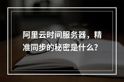阿里云时间服务器,精准同步的秘密是什么?