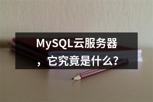 MySQL云服务器,它究竟是什么?