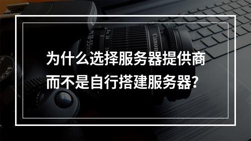 为什么选择服务器提供商而不是自行搭建服务器?