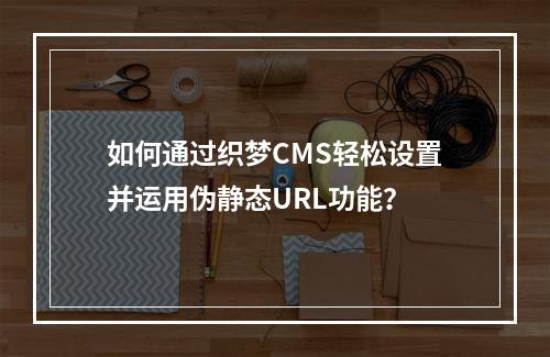 如何通过织梦CMS轻松设置并运用伪静态URL功能?