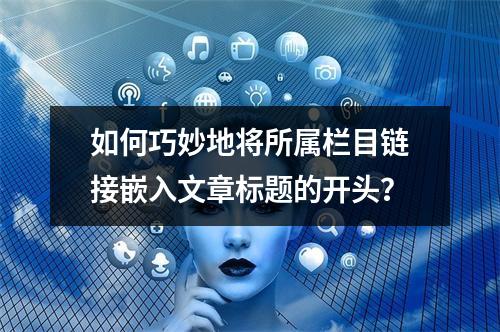 如何巧妙地将所属栏目链接嵌入文章标题的开头?