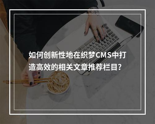 如何创新性地在织梦CMS中打造高效的相关文章推荐栏目?