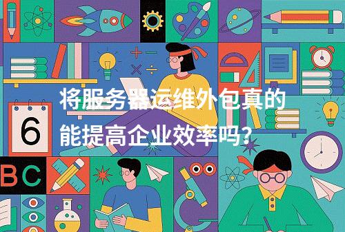 将服务器运维外包真的能提高企业效率吗?