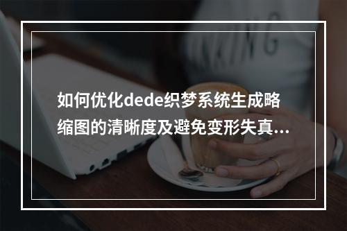 如何优化dede织梦系统生成略缩图的清晰度及避免变形失真,实现按比例裁剪的最佳解决方案?