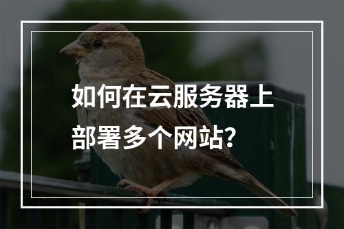 如何在云服务器上部署多个网站?