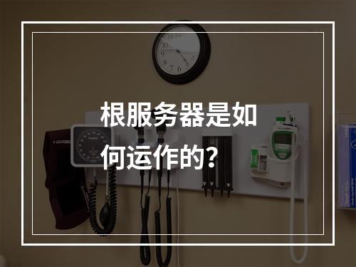 根服务器是如何运作的?