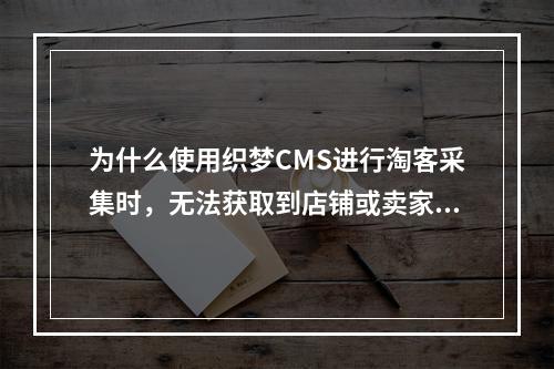 为什么使用织梦CMS进行淘客采集时,无法获取到店铺或卖家等级信息?有没有有效的解决策略?