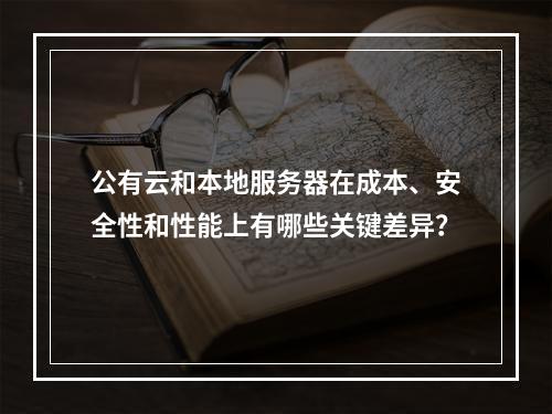 公有云和本地服务器在成本、安全性和性能上有哪些关键差异?