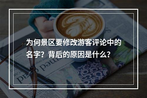 为何景区要修改游客评论中的名字?背后的原因是什么?