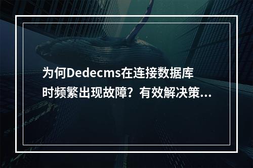 为何Dedecms在连接数据库时频繁出现故障?有效解决策略有哪些?