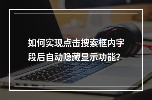 如何实现点击搜索框内字段后自动隐藏显示功能?