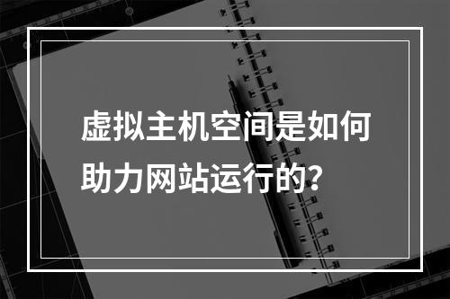 虚拟主机空间是如何助力网站运行的?