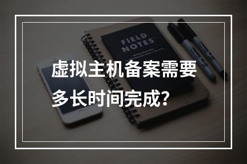 虚拟主机备案需要多长时间完成?