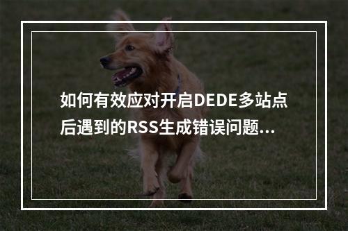 如何有效应对开启DEDE多站点后遇到的RSS生成错误问题?