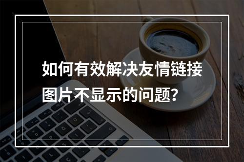 如何有效解决友情链接图片不显示的问题?