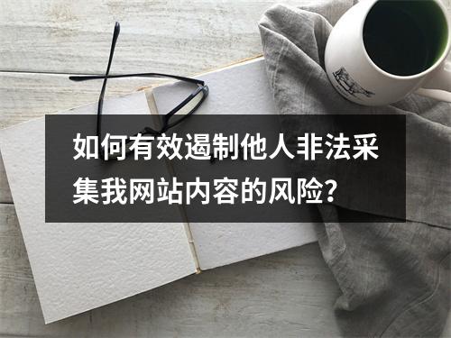 如何有效遏制他人非法采集我网站内容的风险?