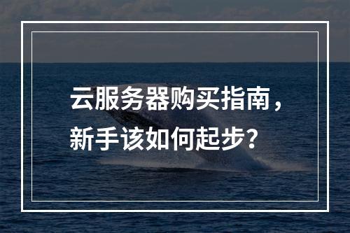 云服务器购买指南,新手该如何起步?