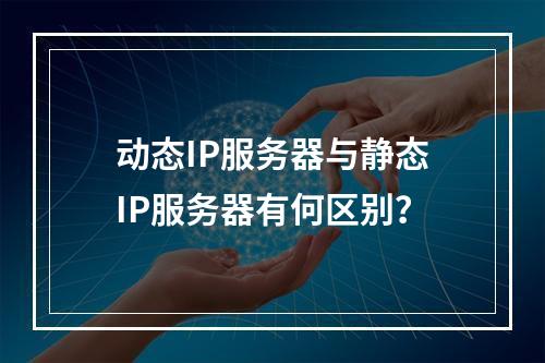 动态IP服务器与静态IP服务器有何区别?