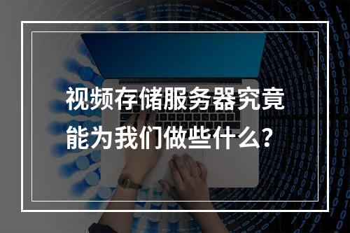 视频存储服务器究竟能为我们做些什么?