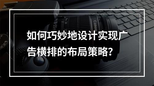 如何巧妙地设计实现广告横排的布局策略?