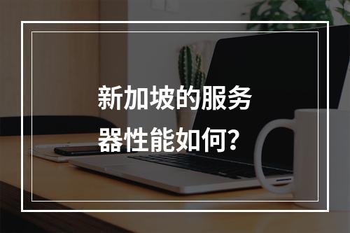 新加坡的服务器性能如何?