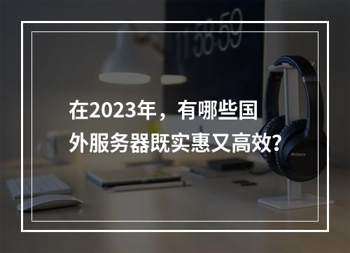 在2023年,有哪些国外服务器既实惠又高效?