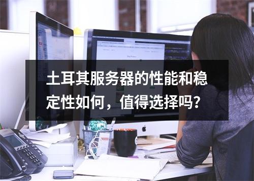 土耳其服务器的性能和稳定性如何,值得选择吗?