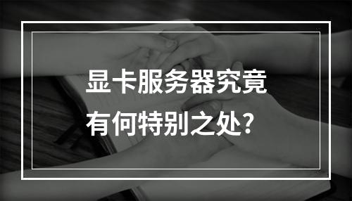 显卡服务器究竟有何特别之处?
