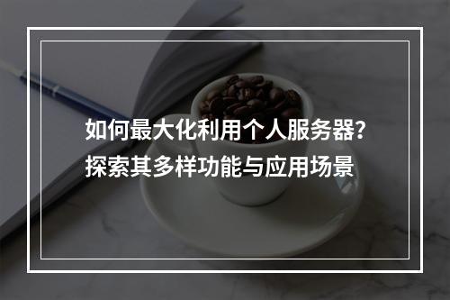 如何最大化利用个人服务器?探索其多样功能与应用场景
